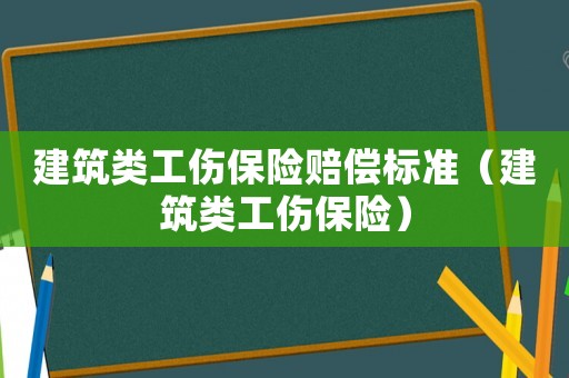 建筑類工傷保險賠償標(biāo)準(zhǔn)（建筑類工傷保險）