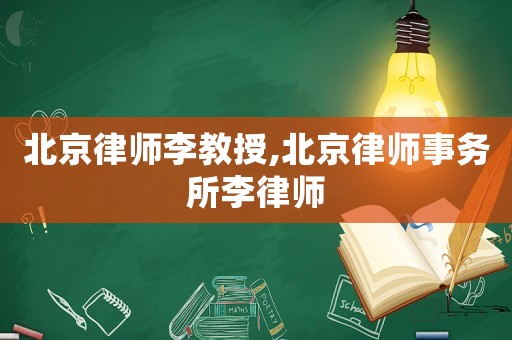 北京律師李教授,北京律師事務(wù)所李律師