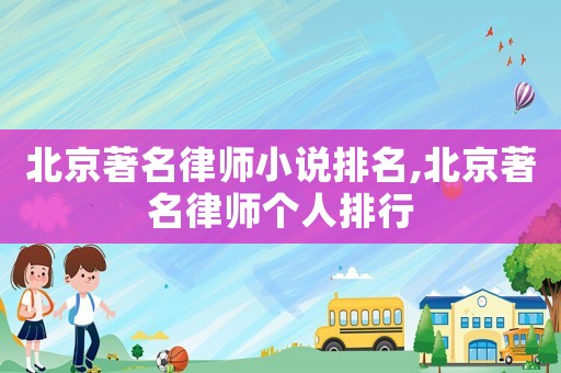 北京著名律師小說(shuō)排名,北京著名律師個(gè)人排行