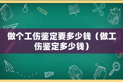 做個(gè)工傷鑒定要多少錢（做工傷鑒定多少錢）