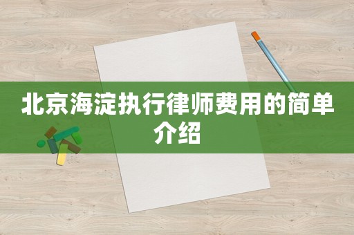北京海淀執(zhí)行律師費(fèi)用的簡(jiǎn)單介紹