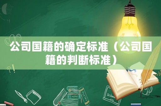 公司國(guó)籍的確定標(biāo)準(zhǔn)（公司國(guó)籍的判斷標(biāo)準(zhǔn)）