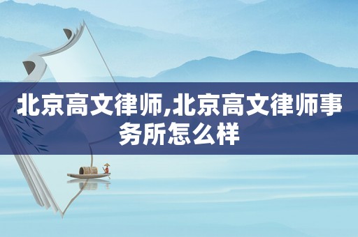 北京高文律師,北京高文律師事務(wù)所怎么樣