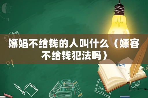 嫖娼不給錢(qián)的人叫什么（嫖客不給錢(qián)犯法嗎）