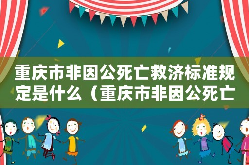 重慶市非因公死亡救濟(jì)標(biāo)準(zhǔn)規(guī)定是什么（重慶市非因公死亡救濟(jì)標(biāo)準(zhǔn)規(guī)定）