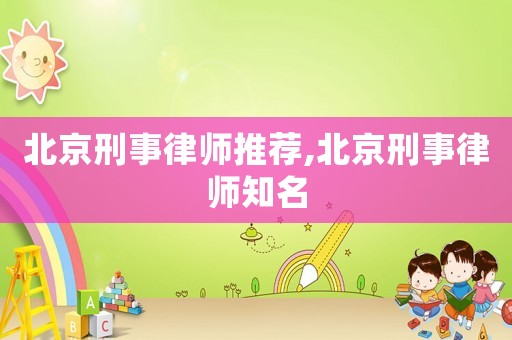 北京刑事律師推薦,北京刑事律師知名