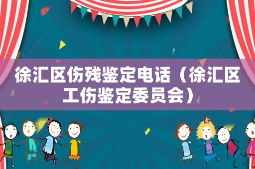 徐匯區(qū)傷殘鑒定電話（徐匯區(qū)工傷鑒定委員會(huì)）