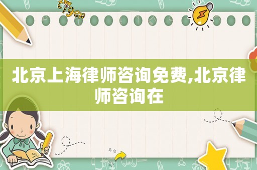 北京上海律師咨詢免費(fèi),北京律師咨詢在