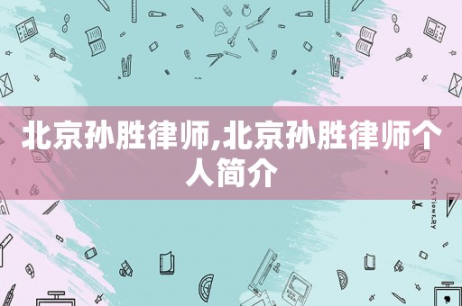 北京孫勝律師,北京孫勝律師個(gè)人簡介