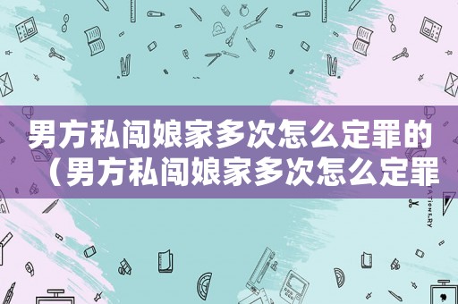男方私闖娘家多次怎么定罪的（男方私闖娘家多次怎么定罪）