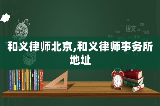 和義律師北京,和義律師事務(wù)所地址