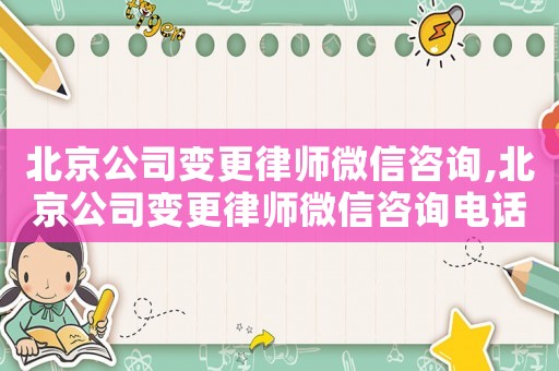 北京公司變更律師微信咨詢,北京公司變更律師微信咨詢電話