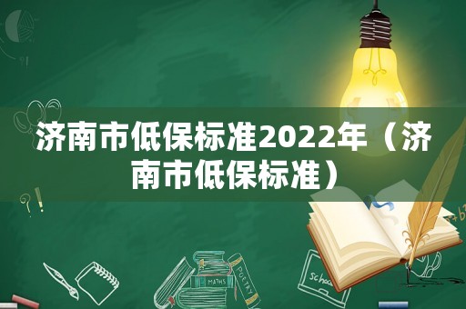 濟南市低保標準2022年（濟南市低保標準）
