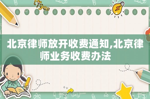 北京律師放開收費通知,北京律師業(yè)務收費辦法