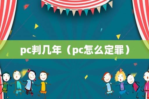 pc判幾年（pc怎么定罪）