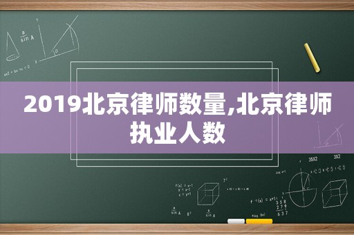 2019北京律師數(shù)量,北京律師執(zhí)業(yè)人數(shù)