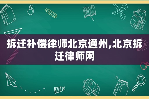 拆遷補(bǔ)償律師北京通州,北京拆遷律師網(wǎng)