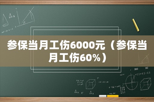 參保當(dāng)月工傷6000元（參保當(dāng)月工傷60%）