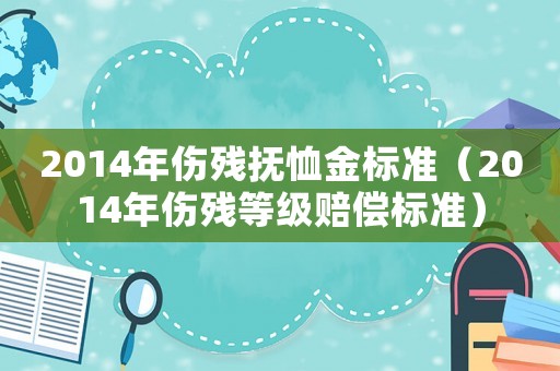 2014年傷殘撫恤金標(biāo)準(zhǔn)（2014年傷殘等級(jí)賠償標(biāo)準(zhǔn)）