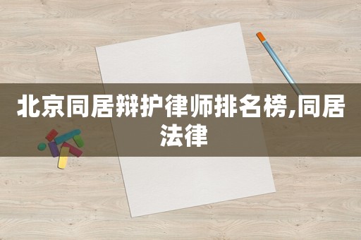 北京同居辯護(hù)律師排名榜,同居 法律