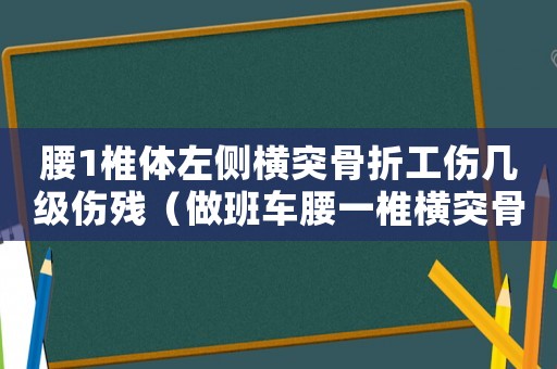 腰1椎體左側(cè)橫突骨折工傷幾級傷殘（做班車腰一椎橫突骨折算工傷嗎）