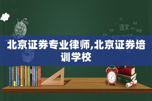 北京證券專(zhuān)業(yè)律師,北京證券培訓(xùn)學(xué)校