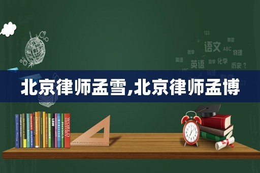 北京律師孟雪,北京律師孟博