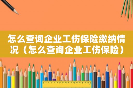 怎么查詢企業(yè)工傷保險繳納情況（怎么查詢企業(yè)工傷保險）