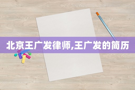 北京王廣發(fā)律師,王廣發(fā)的簡歷