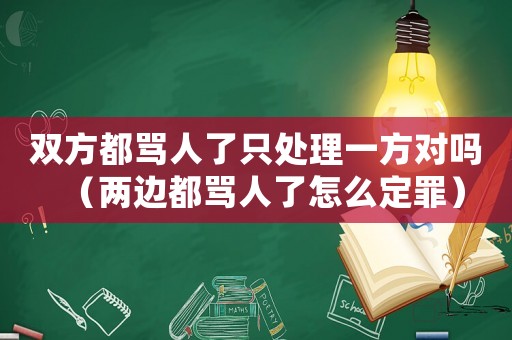 雙方都罵人了只處理一方對(duì)嗎（兩邊都罵人了怎么定罪）