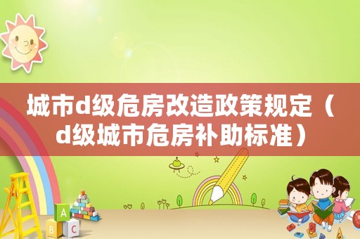 城市d級危房改造政策規(guī)定（d級城市危房補助標準）