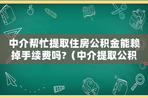 中介幫忙提取住房公積金能賴掉手續(xù)費(fèi)嗎?（中介提取公積金犯法嗎）
