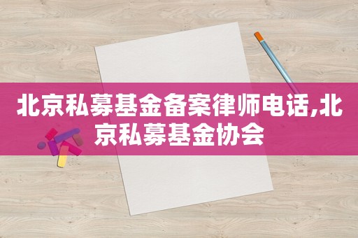 北京私募基金備案律師電話,北京私募基金協(xié)會(huì)