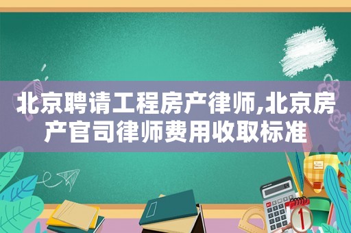 北京聘請工程房產(chǎn)律師,北京房產(chǎn)官司律師費用收取標準