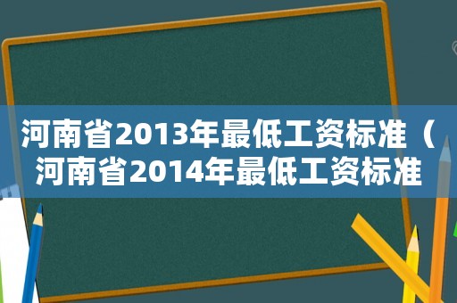 河南省2013年最低工資標(biāo)準(zhǔn)（河南省2014年最低工資標(biāo)準(zhǔn)）