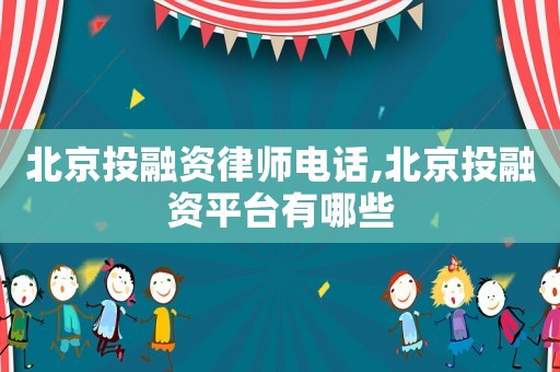 北京投融資律師電話,北京投融資平臺有哪些