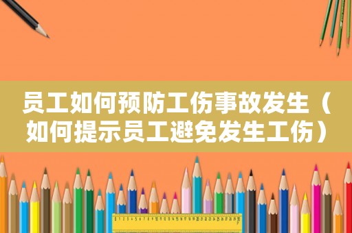 員工如何預(yù)防工傷事故發(fā)生（如何提示員工避免發(fā)生工傷）