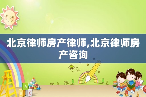 北京律師房產(chǎn)律師,北京律師房產(chǎn)咨詢