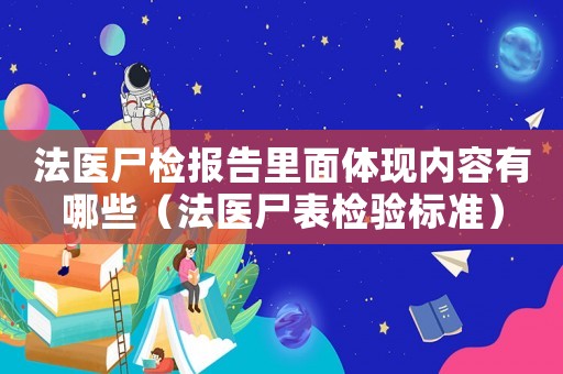 法醫(yī)尸檢報(bào)告里面體現(xiàn)內(nèi)容有哪些（法醫(yī)尸表檢驗(yàn)標(biāo)準(zhǔn)）