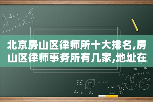 北京房山區(qū)律師所十大排名,房山區(qū)律師事務(wù)所有幾家,地址在哪