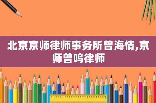 北京京師律師事務(wù)所曾海情,京師曾鳴律師