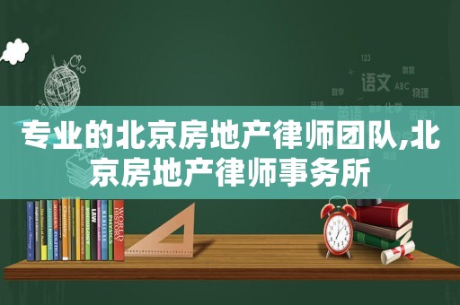 專業(yè)的北京房地產(chǎn)律師團(tuán)隊(duì),北京房地產(chǎn)律師事務(wù)所