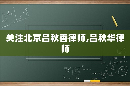 關(guān)注北京呂秋香律師,呂秋華律師