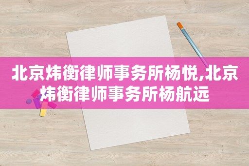 北京煒衡律師事務(wù)所楊悅,北京煒衡律師事務(wù)所楊航遠