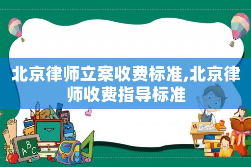 北京律師立案收費(fèi)標(biāo)準(zhǔn),北京律師收費(fèi)指導(dǎo)標(biāo)準(zhǔn)