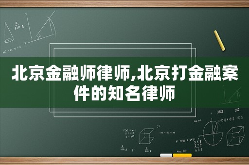 北京金融師律師,北京打金融案件的知名律師