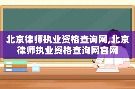 北京律師執(zhí)業(yè)資格查詢網(wǎng),北京律師執(zhí)業(yè)資格查詢網(wǎng)官網(wǎng)