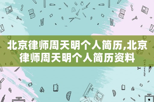 北京律師周天明個(gè)人簡(jiǎn)歷,北京律師周天明個(gè)人簡(jiǎn)歷資料