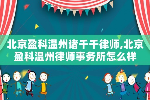 北京盈科溫州諸千千律師,北京盈科溫州律師事務(wù)所怎么樣