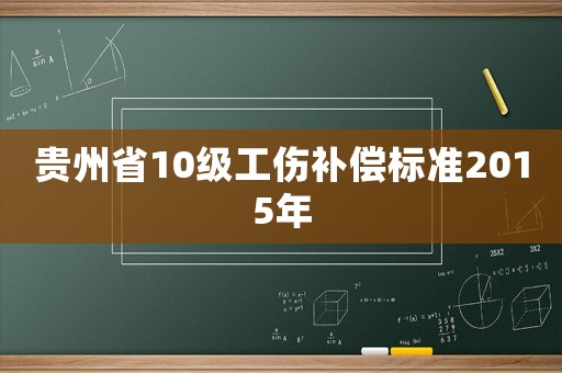貴州省10級(jí)工傷補(bǔ)償標(biāo)準(zhǔn)2015年